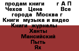 продам книги 1918 г.А.П.Чехов › Цена ­ 600 - Все города, Москва г. Книги, музыка и видео » Книги, журналы   . Ханты-Мансийский,Пыть-Ях г.